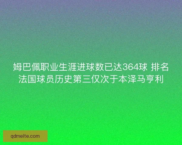 姆巴佩职业生涯进球数已达364球 排名法国球员历史第三仅次于本泽马亨利 姆巴佩职业生涯进球数已达364球 排名法国球员历史第三仅次于本泽马亨利